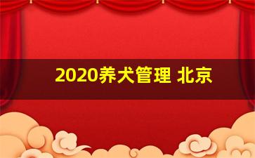 2020养犬管理 北京